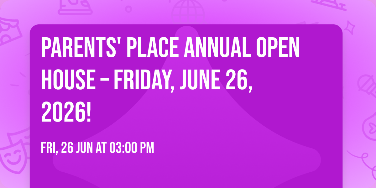 Parents' Place Annual Open House \u2013 Friday, June 26, 2026!