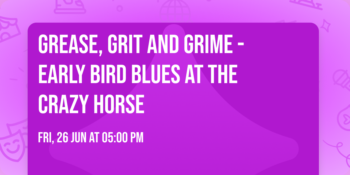 Grease, Grit and Grime - Early Bird Blues at the Crazy Horse 
