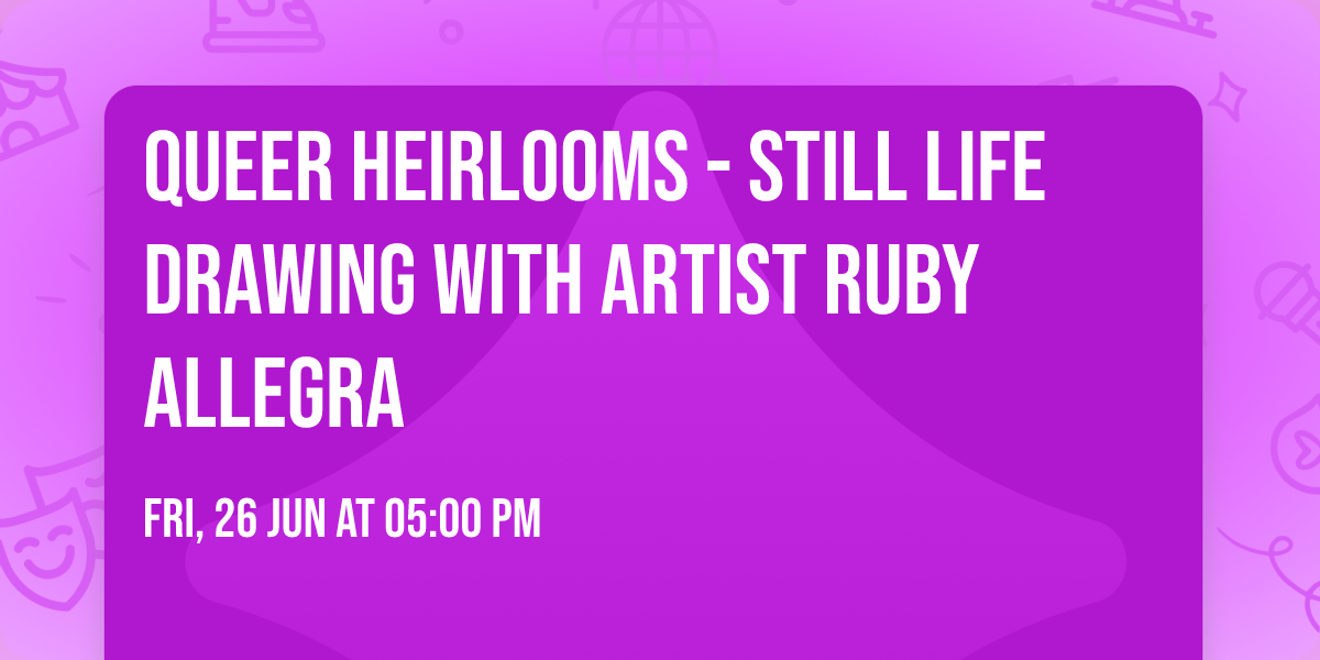Queer Heirlooms - Still Life drawing with artist Ruby Allegra