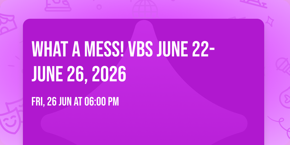 What a Mess!  VBS June 22-June 26, 2026