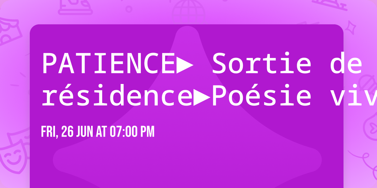 PATIENCE\u25ba Sortie de r\u00e9sidence\u25baPo\u00e9sie vivante