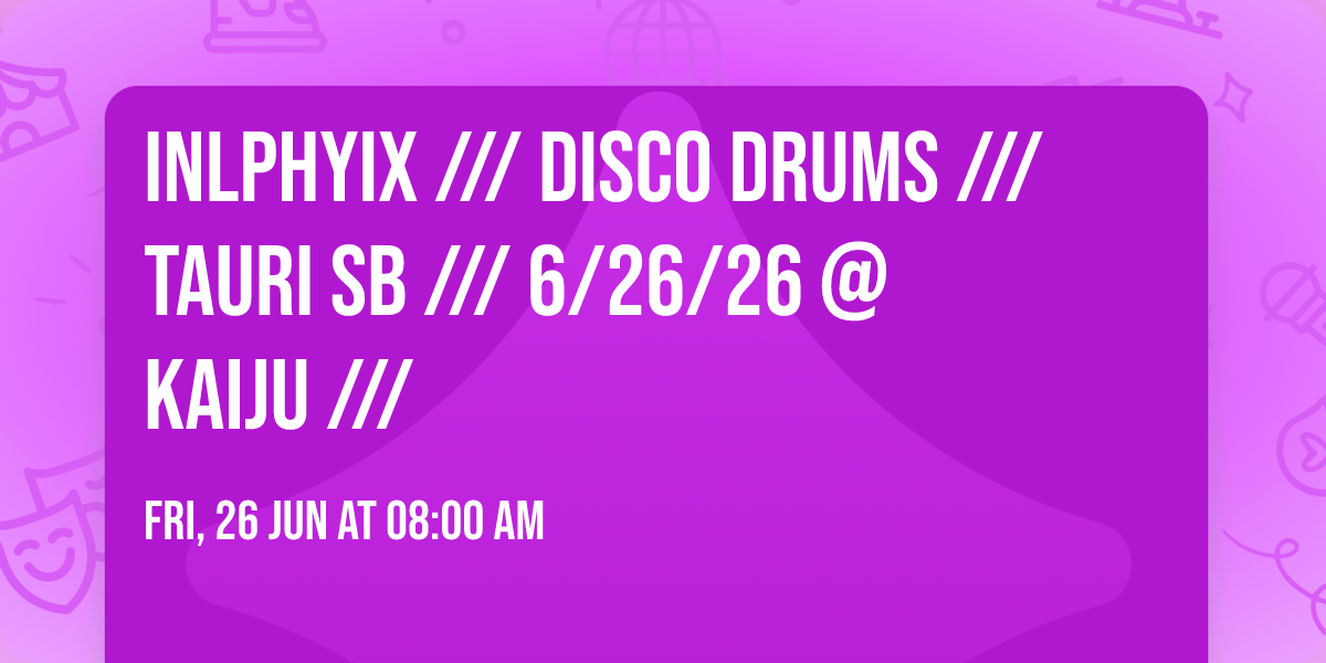 INLPHYIX \/\/\/ DISCO DRUMS \/\/\/ TAURI SB \/\/\/ 6\/26\/26 @ KAIJU \/\/\/