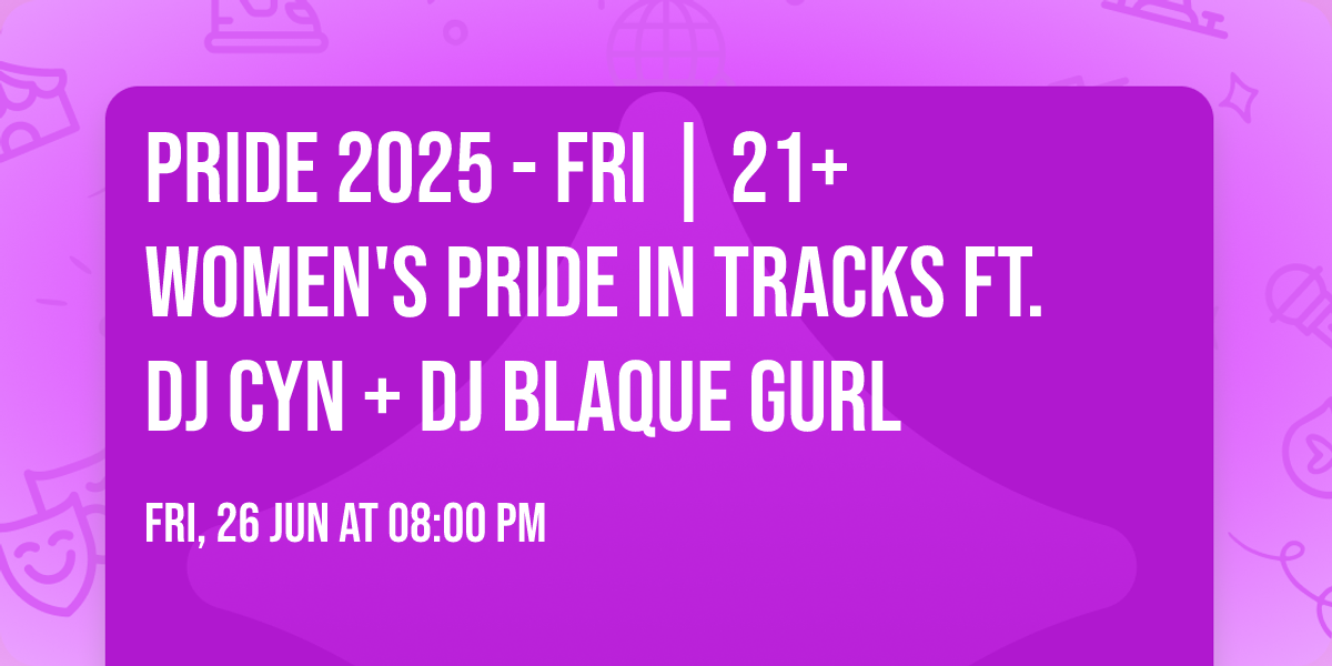 Pride 2025 - FRI | 21+ Women's Pride in Tracks Ft. DJ Cyn + DJ Blaque Gurl
