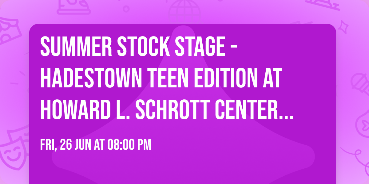 Summer Stock Stage - Hadestown Teen Edition at Howard L. Schrott Center for the Arts
