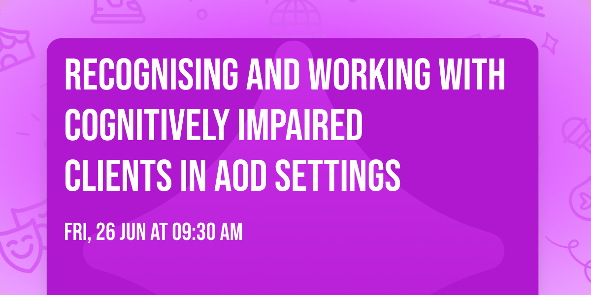 Recognising and Working with Cognitively Impaired Clients in AOD Settings