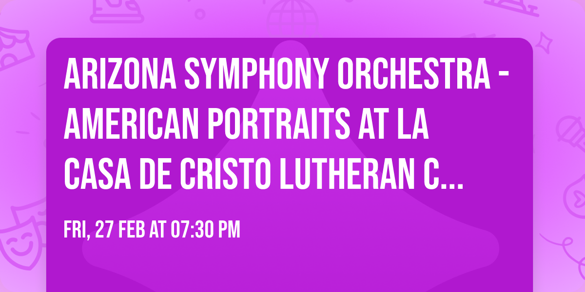 Arizona Symphony Orchestra - American Portraits at La Casa De Cristo Lutheran Church