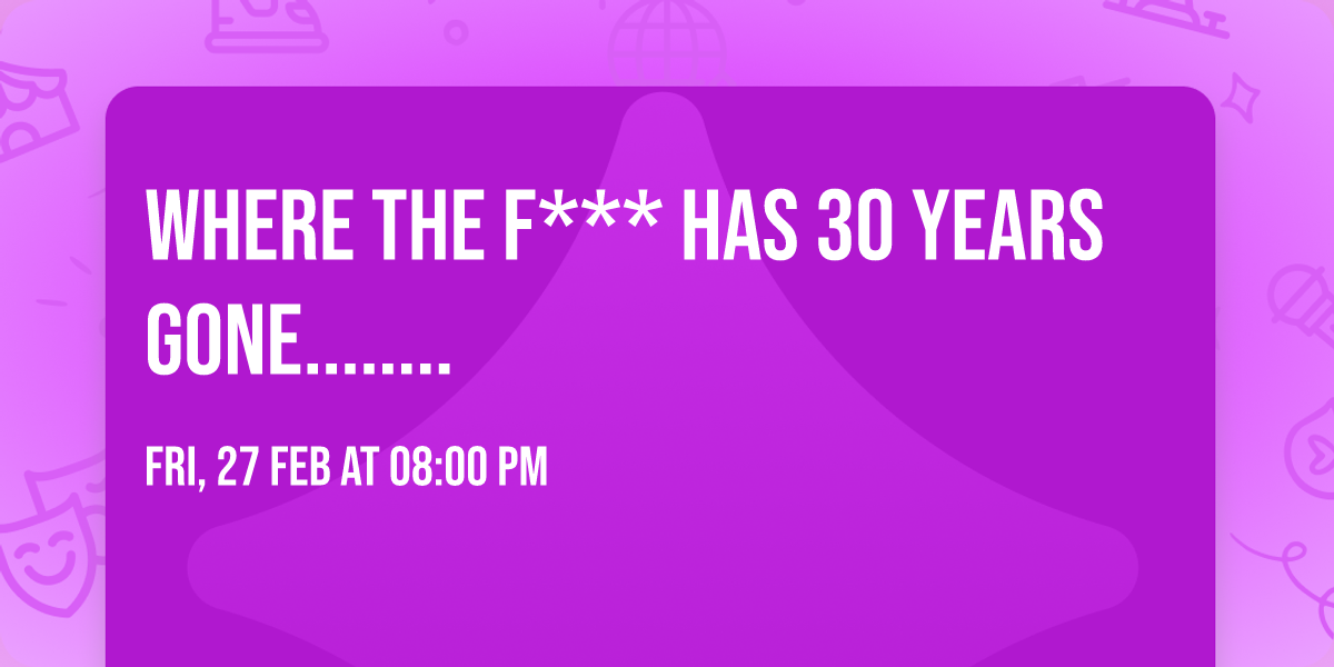 Where the F*** has 30 years gone........