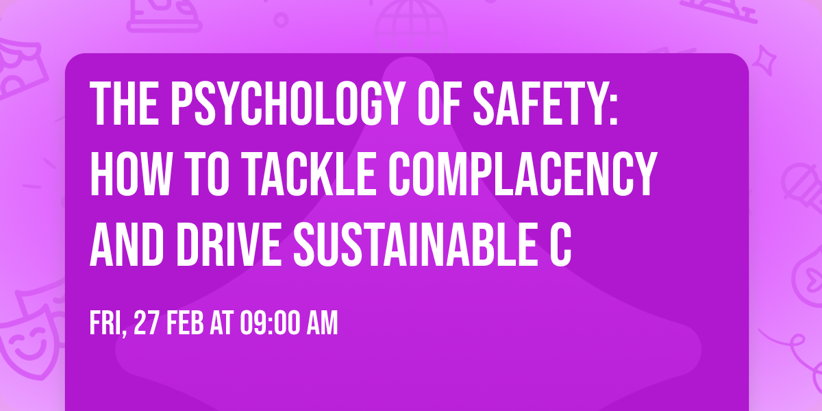The Psychology of Safety: How to Tackle Complacency and Drive Sustainable C