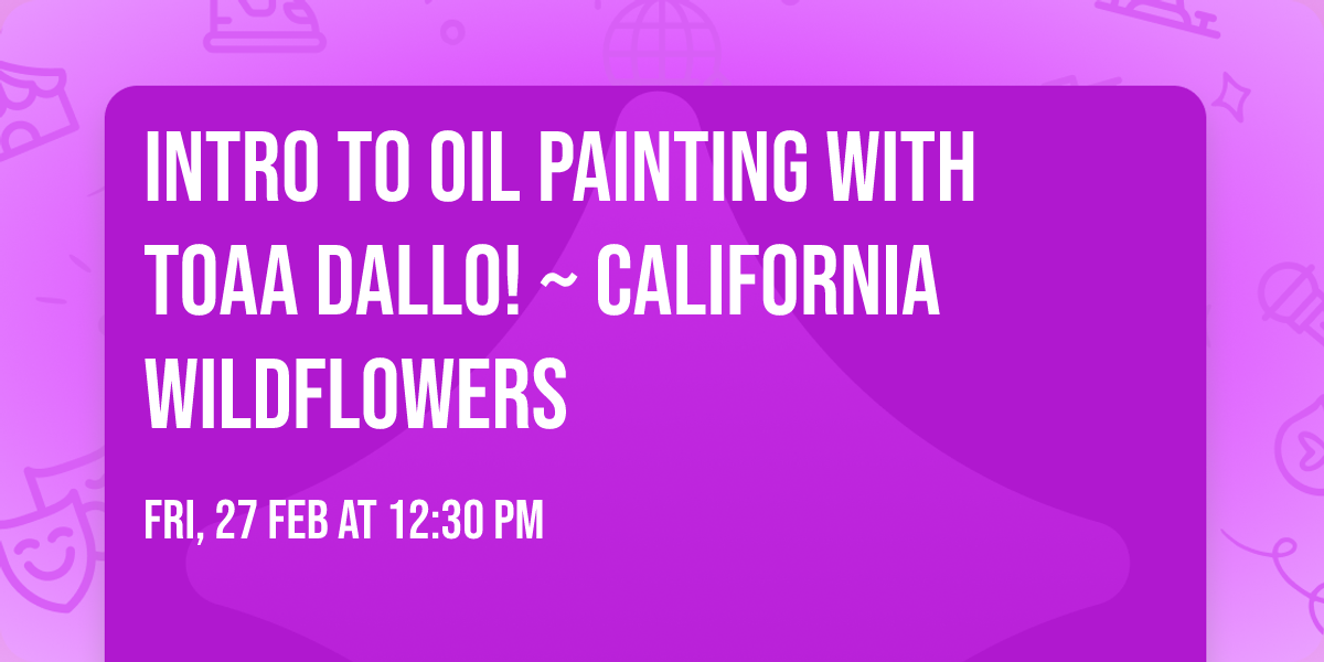 Intro to Oil Painting with Toaa Dallo! ~ California Wildflowers