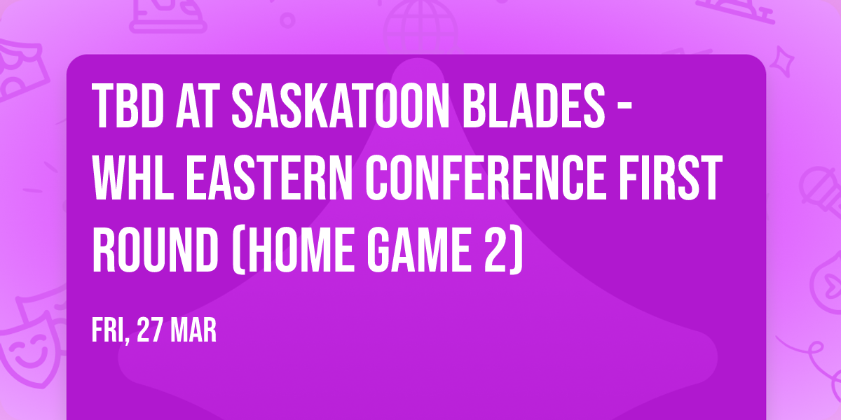 TBD at Saskatoon Blades - WHL Eastern Conference First Round (Home Game 2)