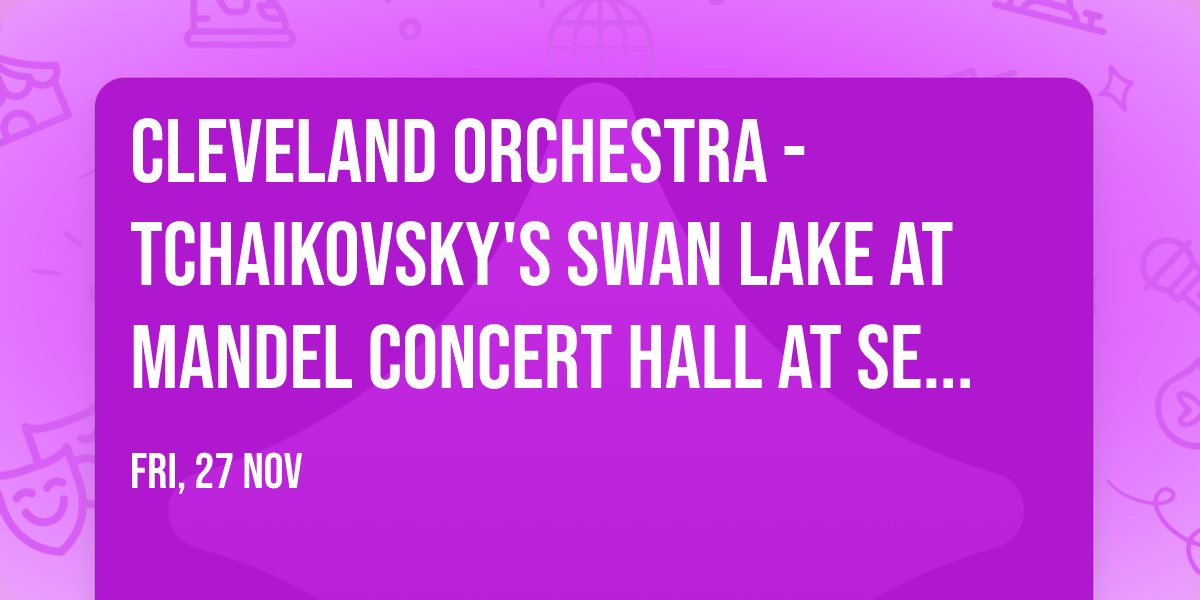 Cleveland Orchestra - Tchaikovsky's Swan Lake at Mandel Concert Hall at Severance Music Center