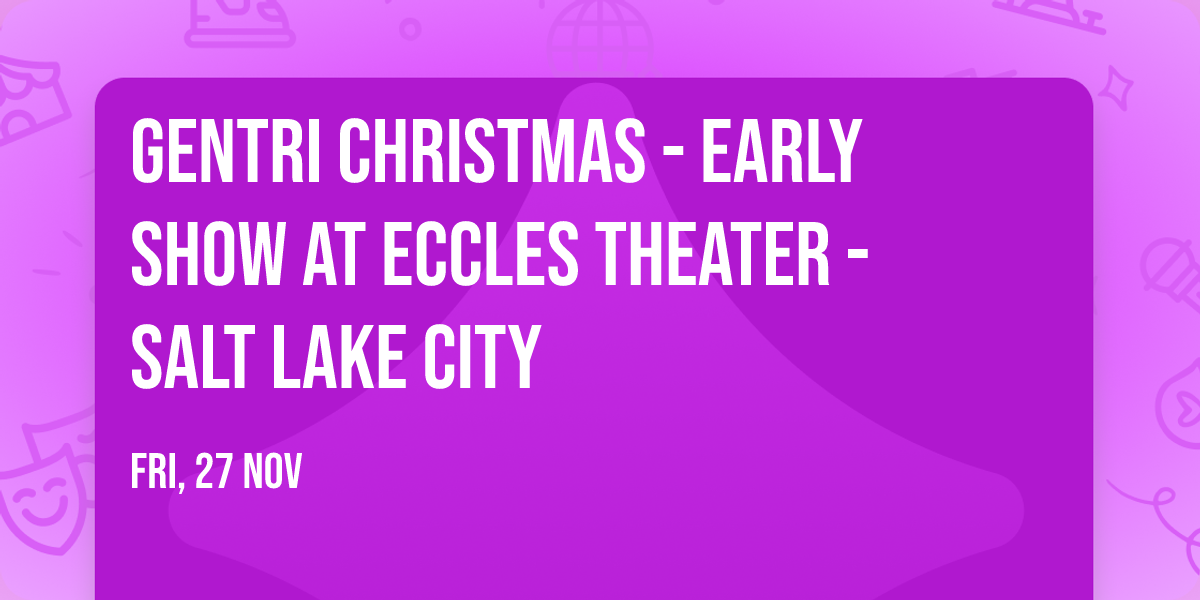 Gentri Christmas - Early Show at Eccles Theater - Salt Lake City