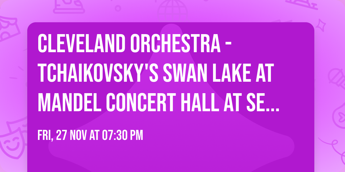 Cleveland Orchestra - Tchaikovsky's Swan Lake at Mandel Concert Hall at Severance Music Center