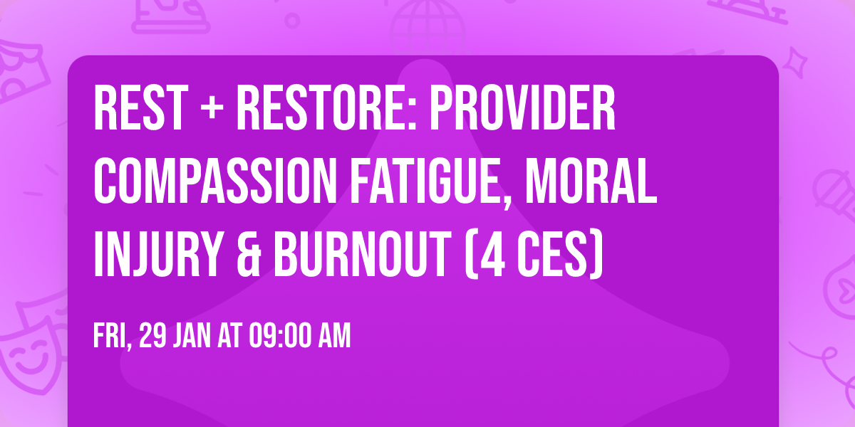 Rest + Restore: Provider Compassion Fatigue, Moral Injury & Burnout (4 CEs)