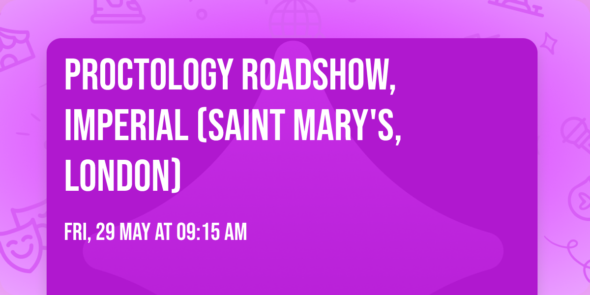 Proctology Roadshow, Imperial (Saint Mary's, London)