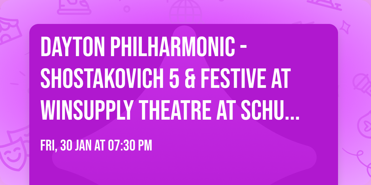 Dayton Philharmonic - Shostakovich 5 & Festive at Winsupply Theatre at Schuster PAC
