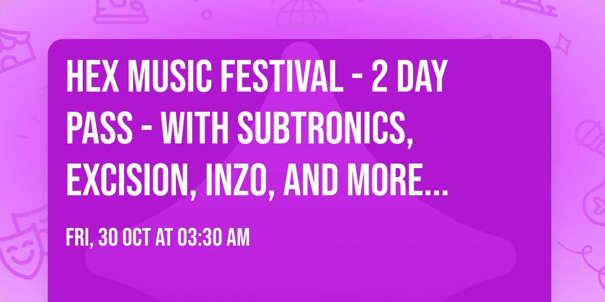 HEX Music Festival - 2 Day Pass - with Subtronics, Excision, INZO, and more (18+)