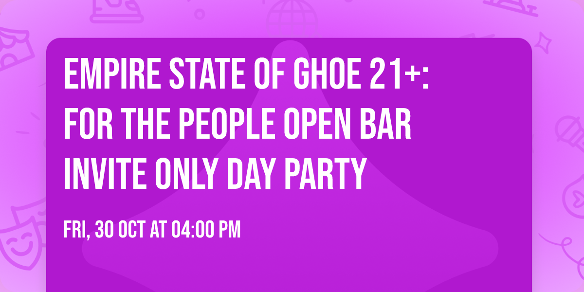 Empire State Of GHOE 21+: For the People Open Bar Invite Only Day Party