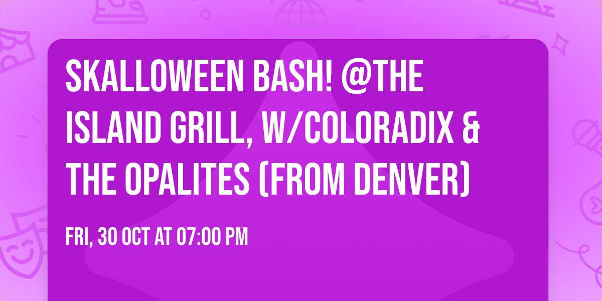 SKALLOWEEN BASH!  @The Island Grill, w\/Coloradix & The Opalites (from Denver)