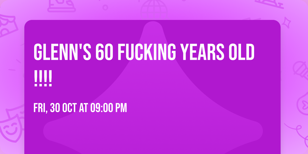 Glenn's 60 FUCKING years old!!!!