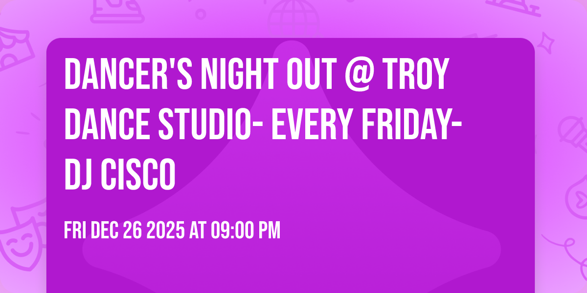 Dancer's Night Out @ Troy Dance Studio- EVERY FRIDAY- DJ Cisco