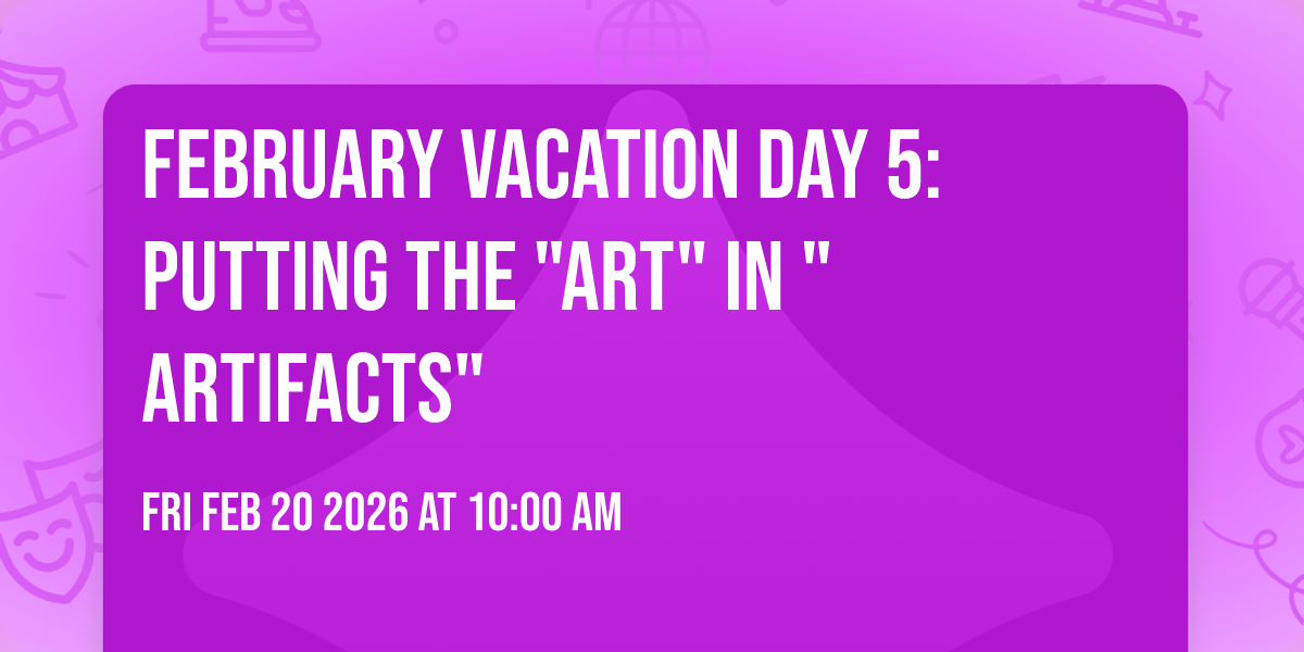 February Vacation Day 5:  Putting the "Art" in "Artifacts"
