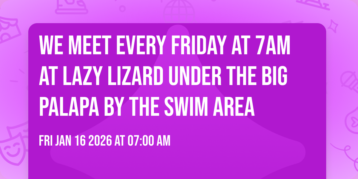 We Meet every Friday at 7am at Lazy Lizard under the big Palapa by the swim area