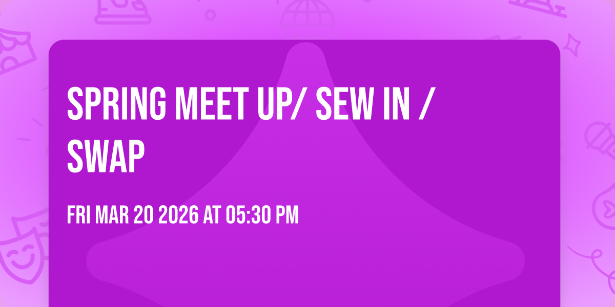 Spring Meet Up/ Sew In / Swap