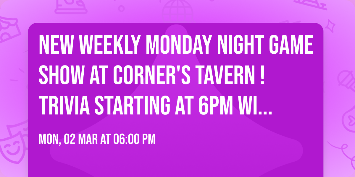New Weekly Monday Night Game Show at Corner's Tavern ! Trivia Starting at 6pm with DJ CozPlay