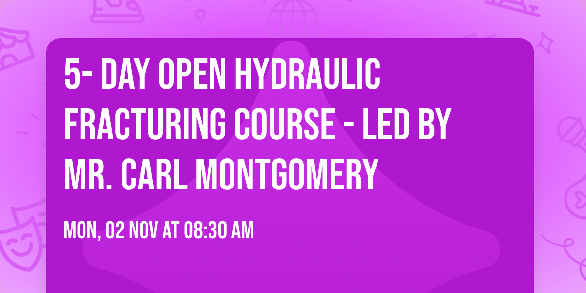 5- Day Open Hydraulic Fracturing Course - Led by Mr. Carl Montgomery