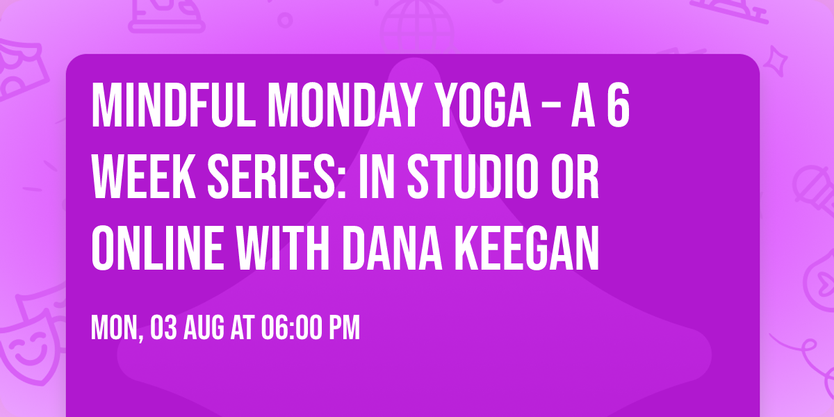 Mindful Monday Yoga \u2013 a 6 Week Series: In Studio or Online with Dana Keegan