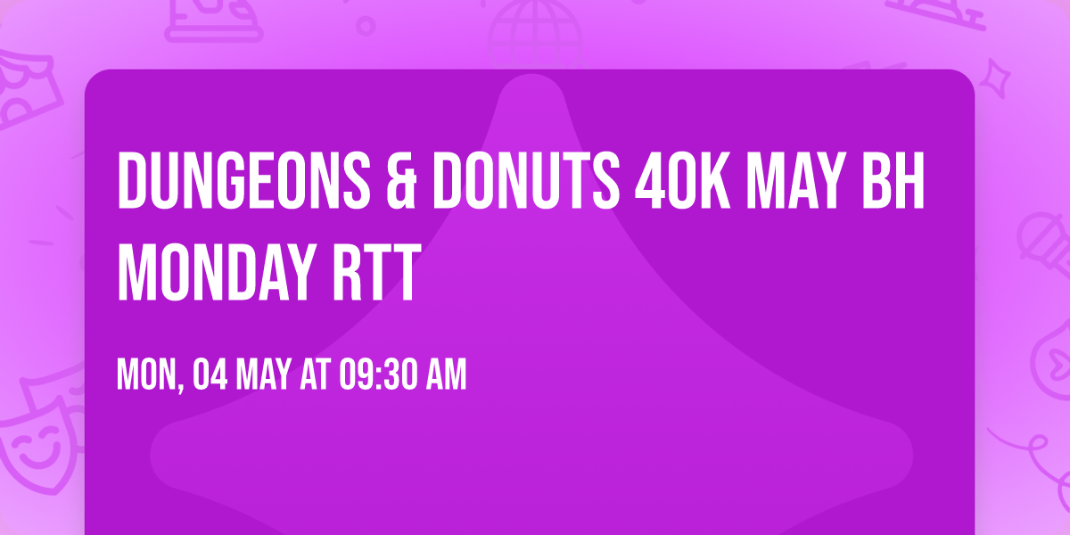 Dungeons & Donuts 40k May BH Monday RTT