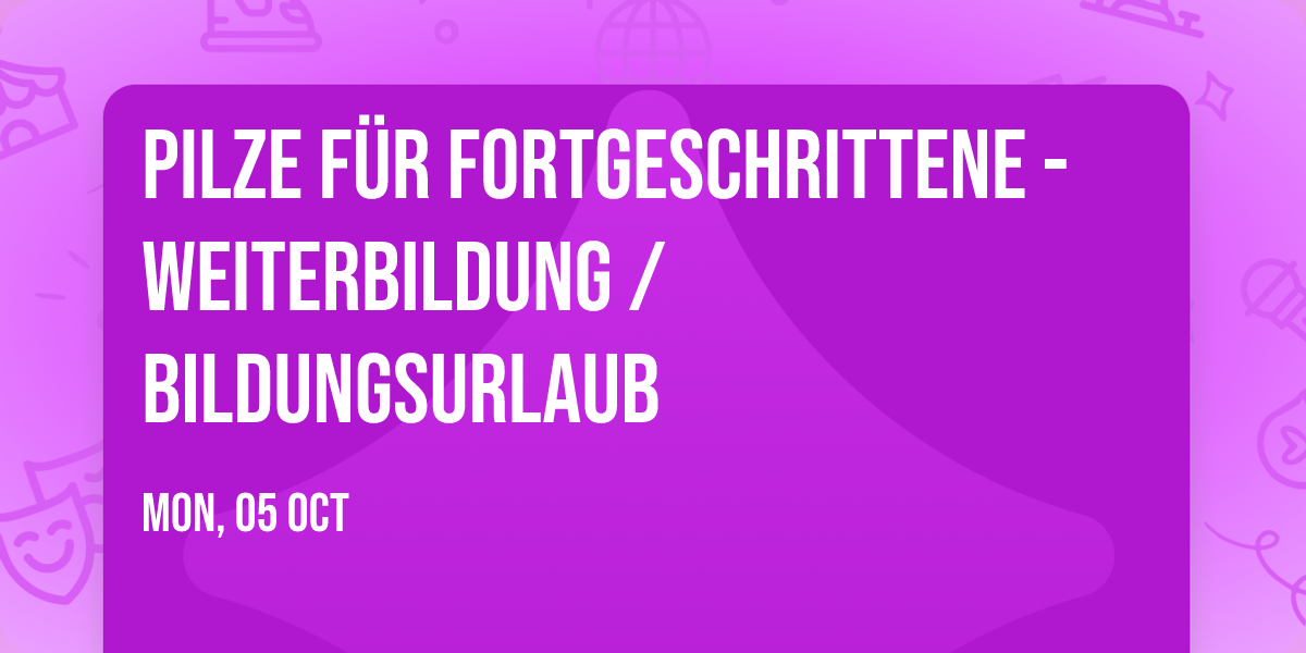 Pilze f\u00fcr Fortgeschrittene - Weiterbildung \/ Bildungsurlaub