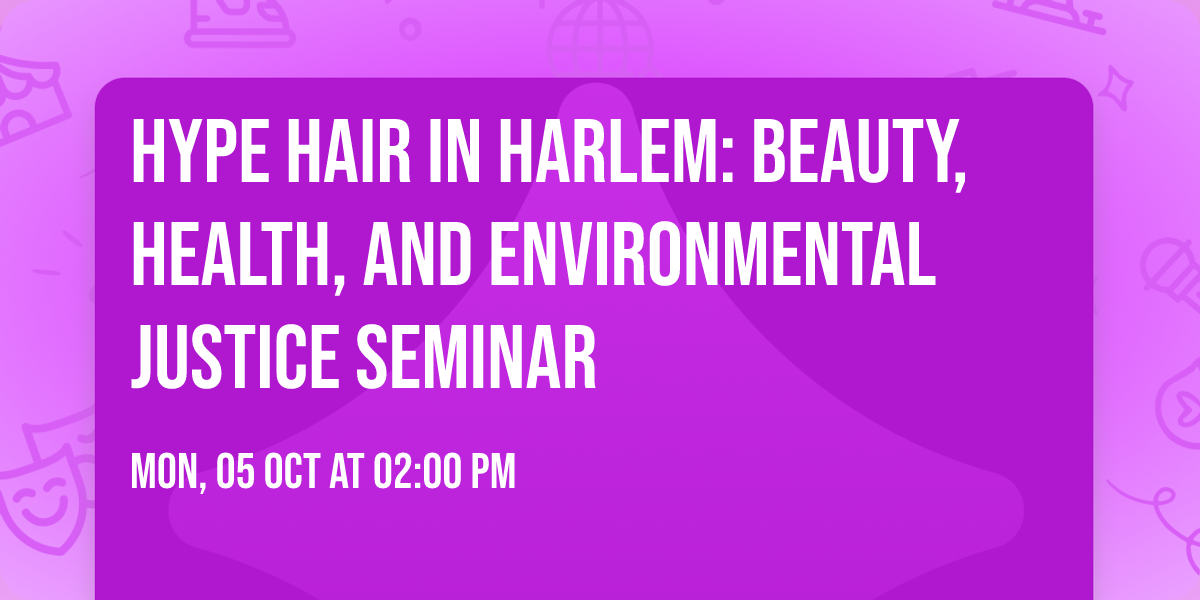 HYPE Hair in Harlem: Beauty, Health, and Environmental Justice Seminar