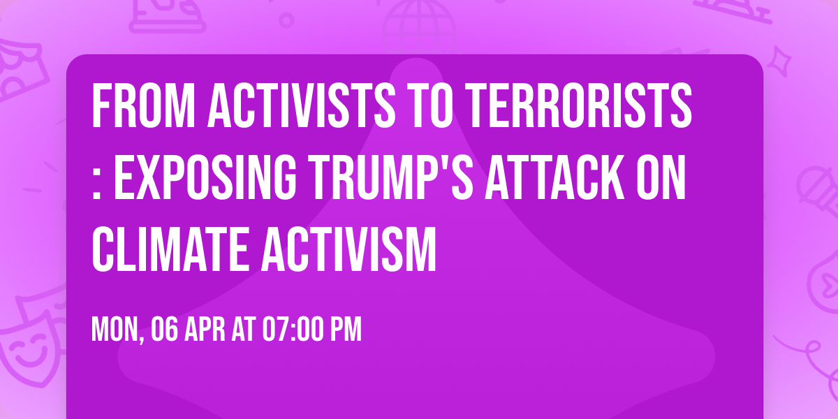 From Activists to Terrorists: Exposing Trump's Attack on Climate Activism