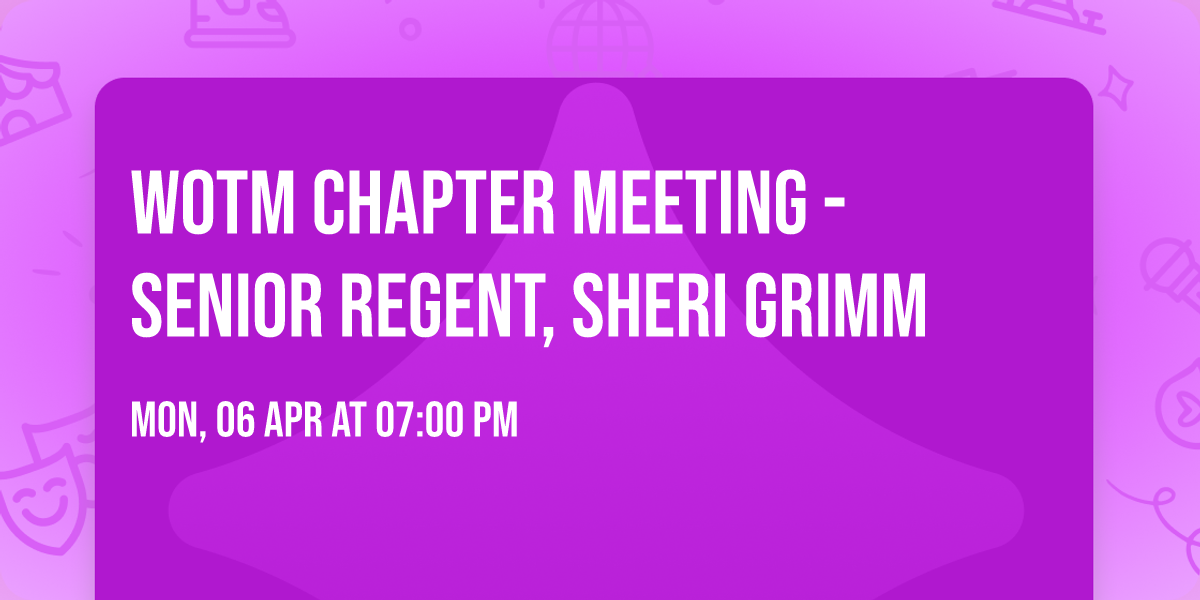 WOTM CHAPTER MEETING - SENIOR REGENT, SHERI GRIMM