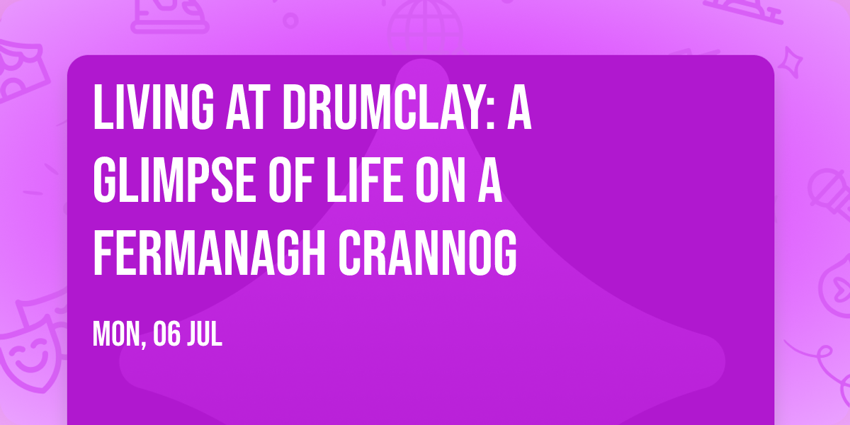 Living at Drumclay: A Glimpse of Life on a Fermanagh Crannog