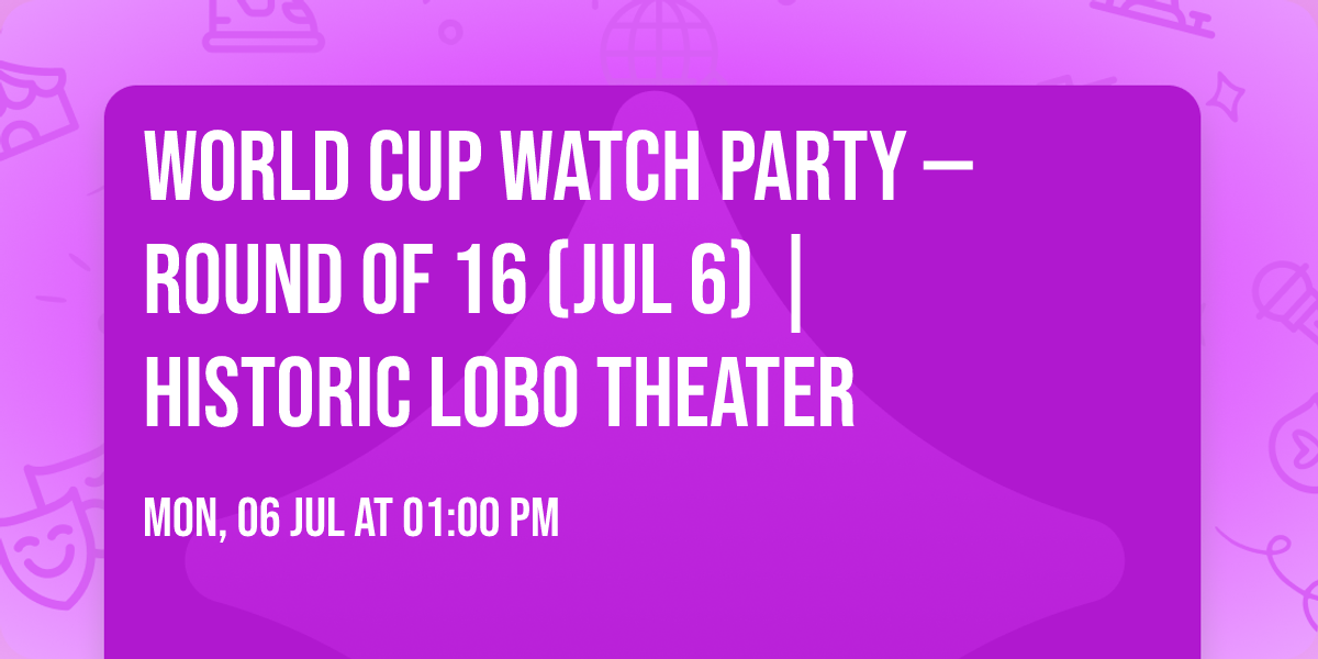 World Cup Watch Party \u2014 Round of 16 (Jul 6) | Historic Lobo Theater