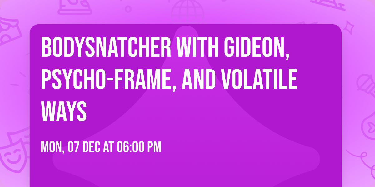 Bodysnatcher with Gideon, Psycho-Frame, and Volatile Ways