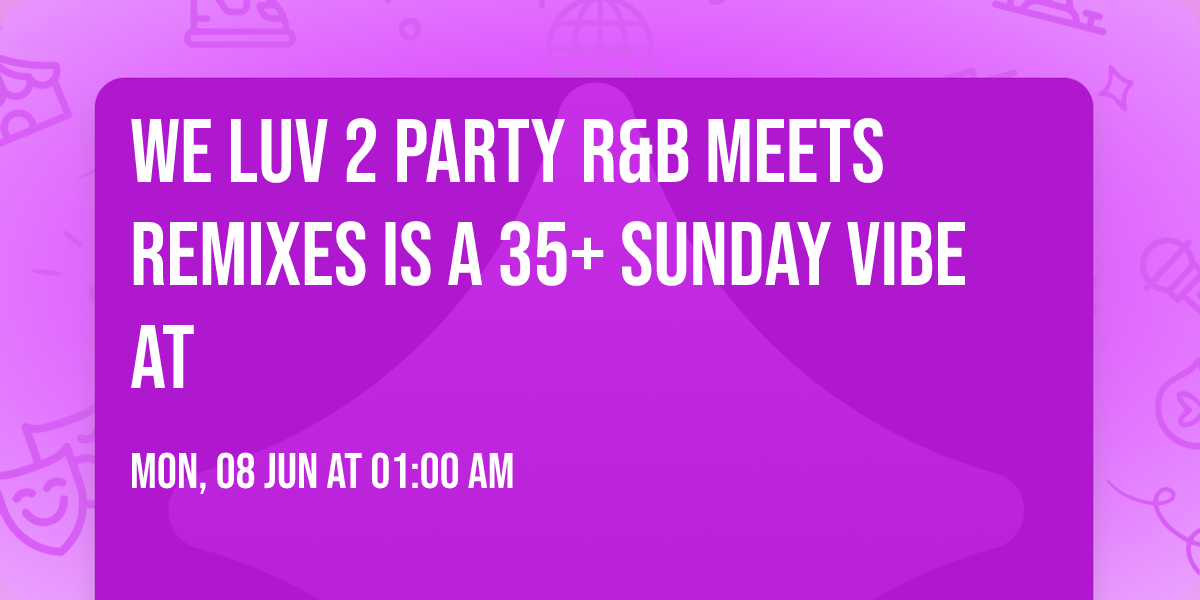 We Luv 2 Party R&B Meets Remixes is a 35+ Sunday vibe at