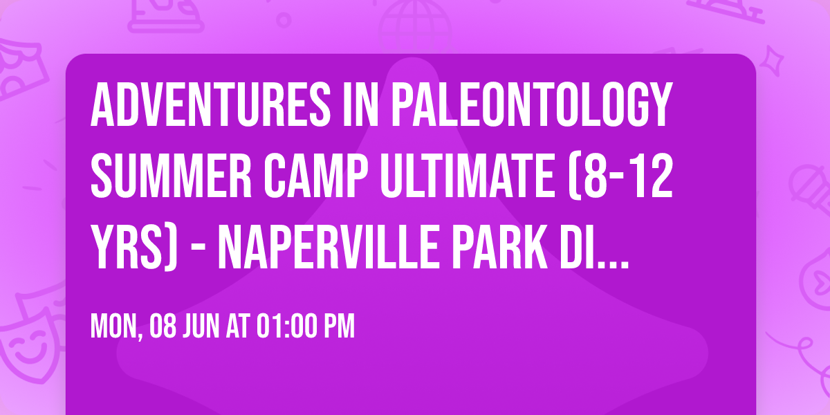 Adventures in Paleontology Summer Camp Ultimate (8-12 yrs) - Naperville Park District
