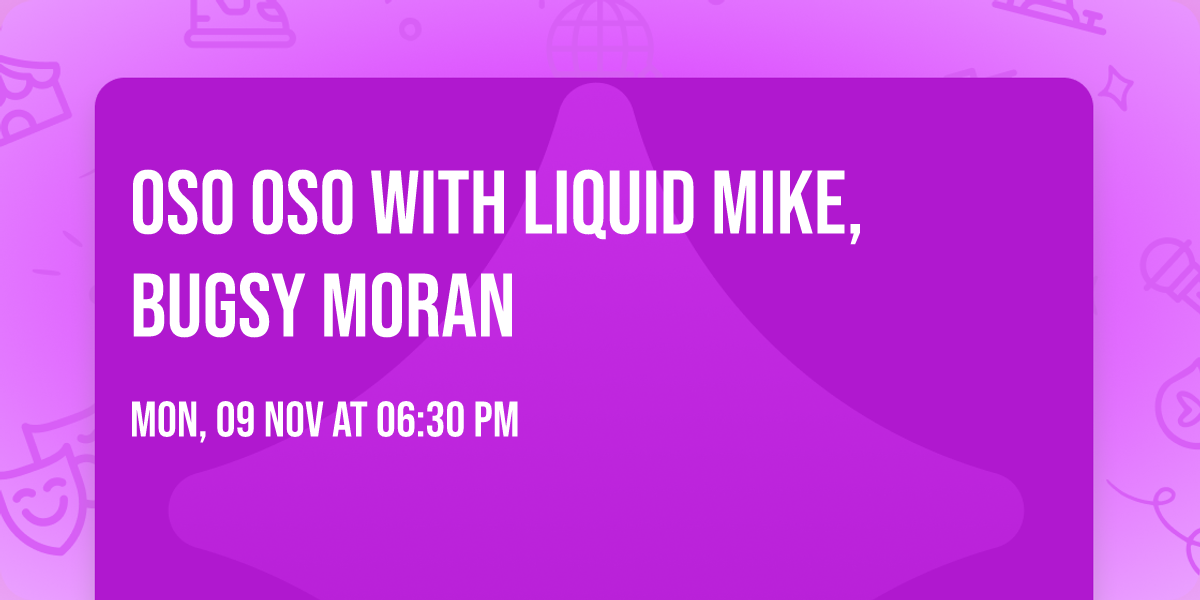 Oso Oso with Liquid Mike, Bugsy Moran