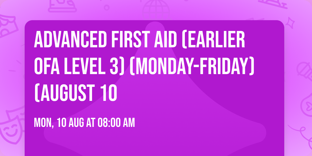 Advanced First Aid (Earlier OFA Level 3) (Monday-Friday) (August 10