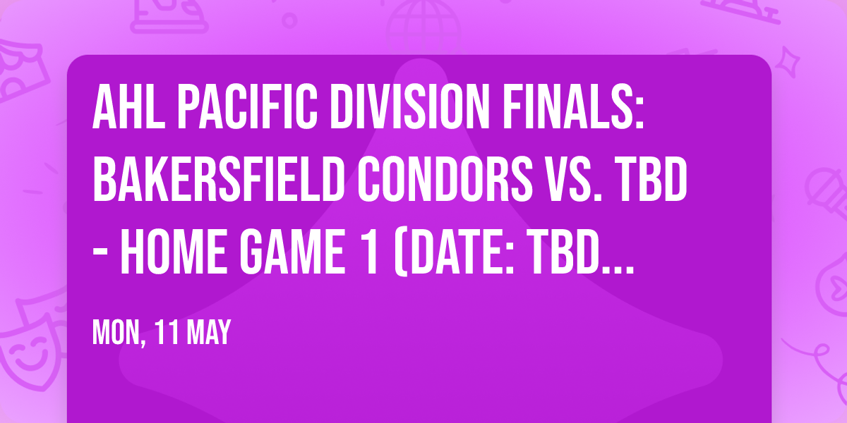 AHL Pacific Division Finals: Bakersfield Condors vs. TBD - Home Game 1 (Date: TBD - If Necessary)