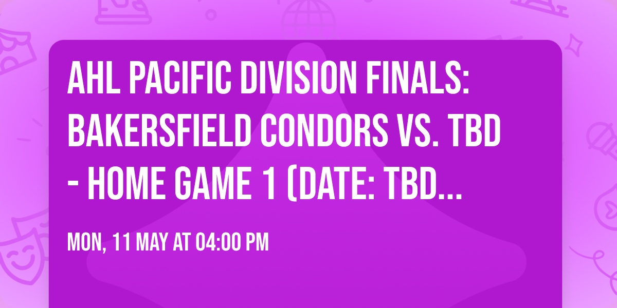 AHL Pacific Division Finals: Bakersfield Condors vs. TBD - Home Game 1 (Date: TBD - If Necessary)