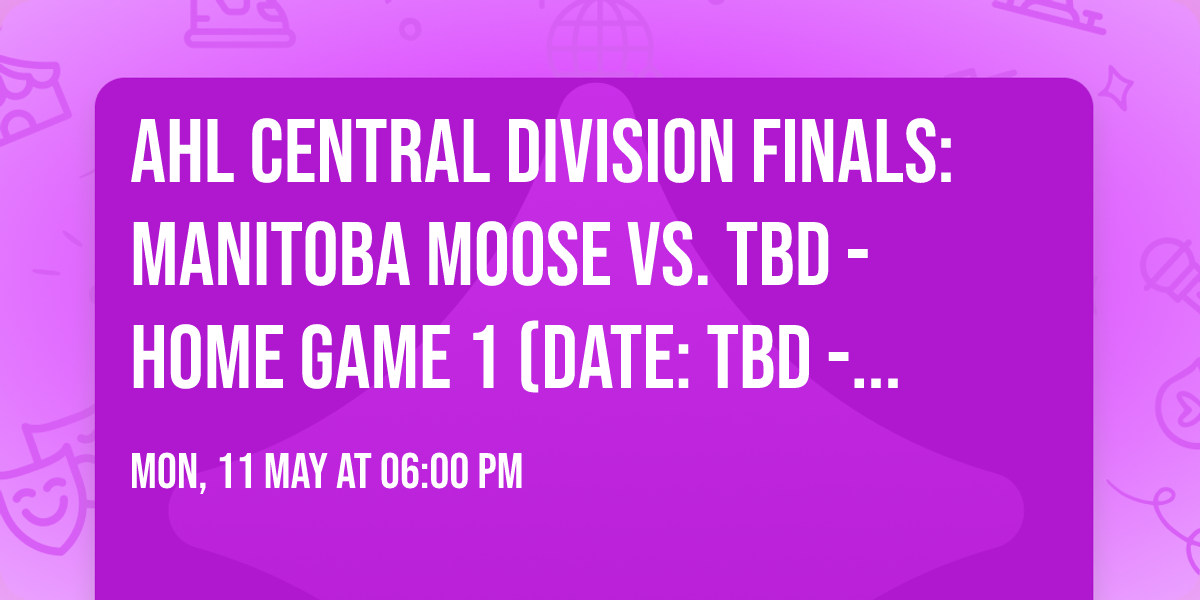 AHL Central Division Finals: Manitoba Moose vs. TBD - Home Game 1 (Date: TBD - If Necessary)