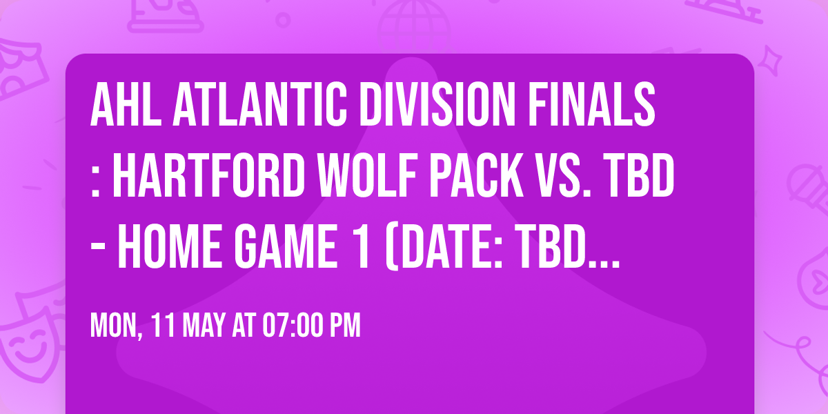 AHL Atlantic Division Finals: Hartford Wolf Pack vs. TBD - Home Game 1 (Date: TBD - If Necessary)
