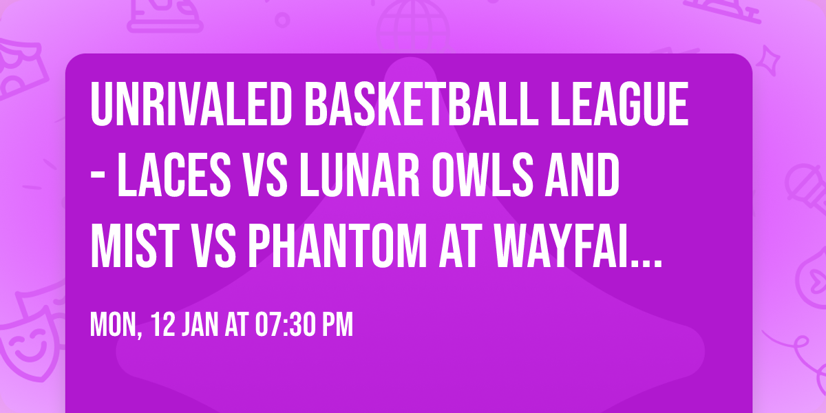 Unrivaled Basketball League - Laces vs Lunar Owls and Mist vs Phantom at Wayfair Arena