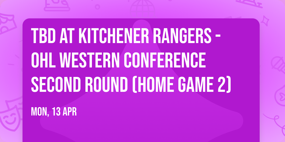 TBD at Kitchener Rangers - OHL Western Conference Second Round (Home Game 2)
