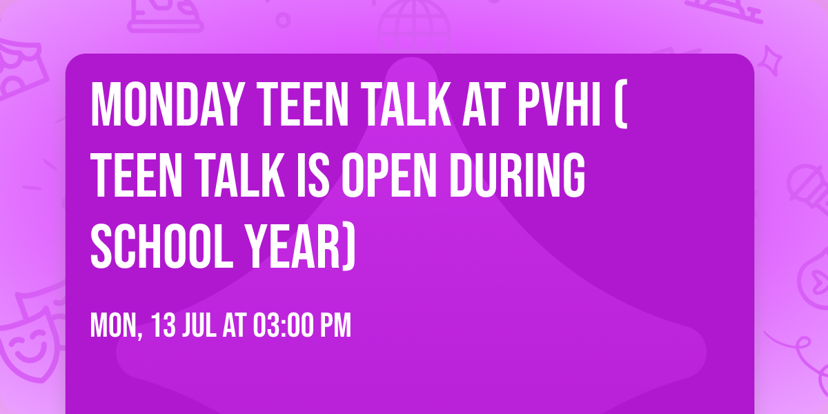 Monday Teen Talk at PVHI (Teen Talk is open during School Year)
